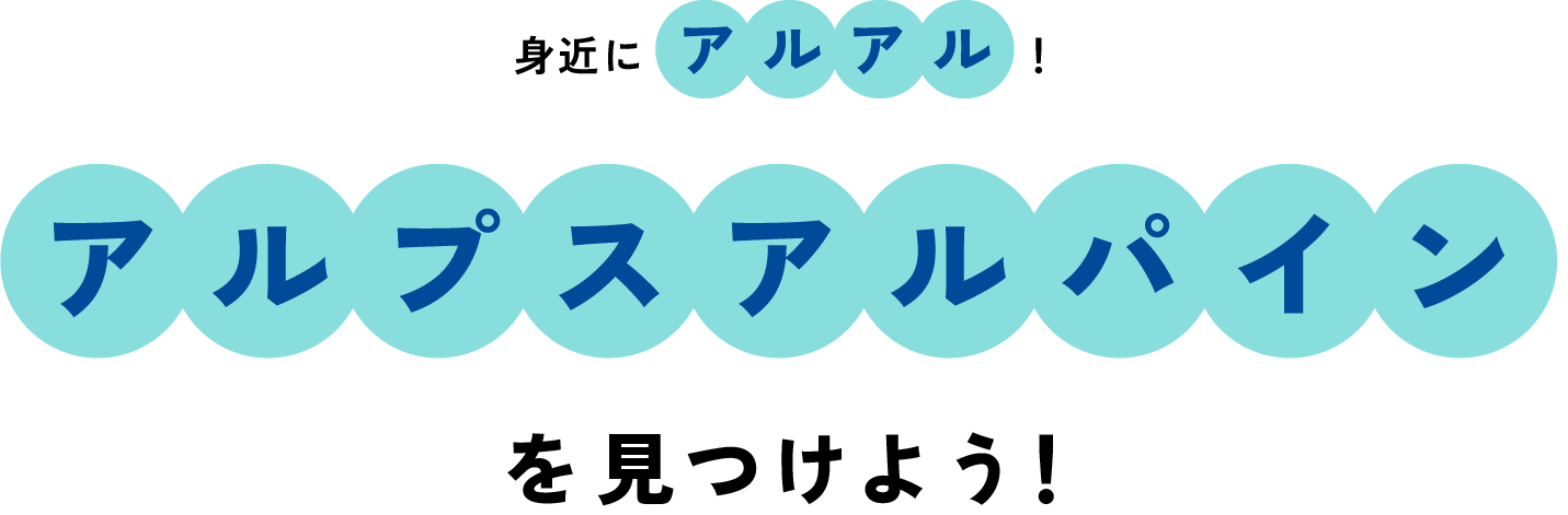 身近にアルアル！アルプスアルパインを見つけよう！